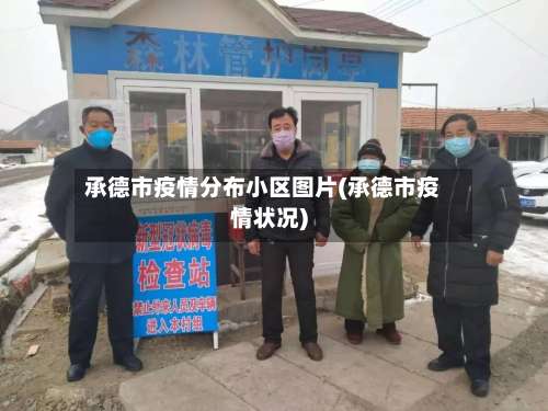 承德市疫情分布小区图片(承德市疫情状况)