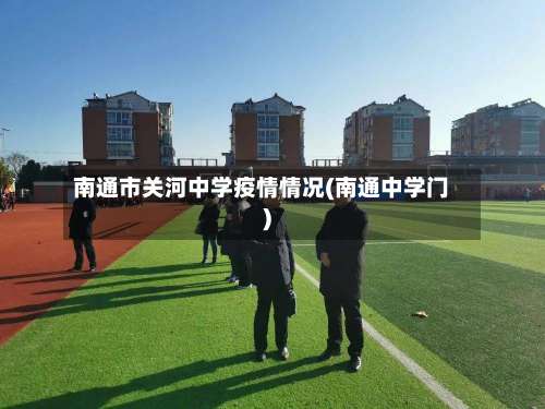 南通市关河中学疫情情况(南通中学门)-第2张图片