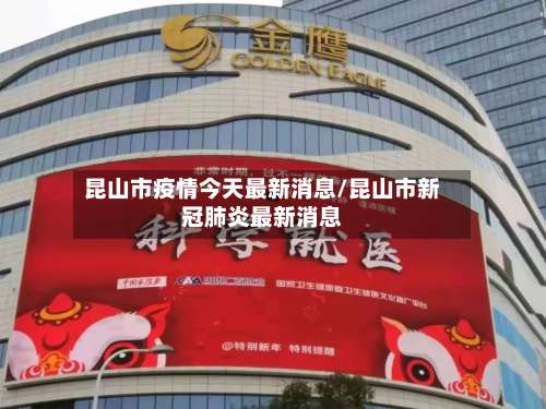 昆山市疫情今天最新消息/昆山市新冠肺炎最新消息