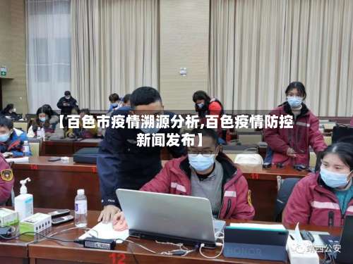 【百色市疫情溯源分析,百色疫情防控新闻发布】
