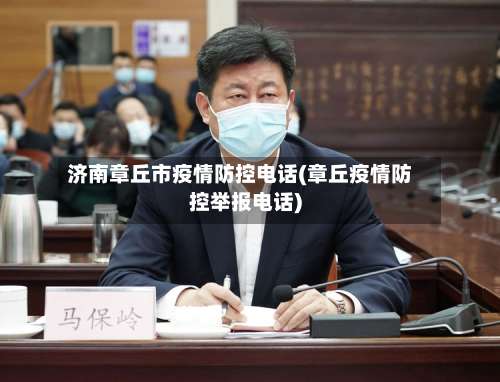 济南章丘市疫情防控电话(章丘疫情防控举报电话)