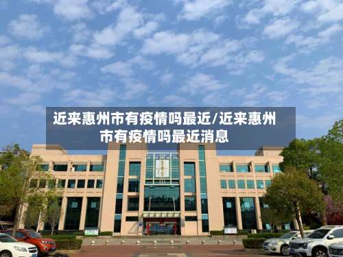 近来惠州市有疫情吗最近/近来惠州市有疫情吗最近消息