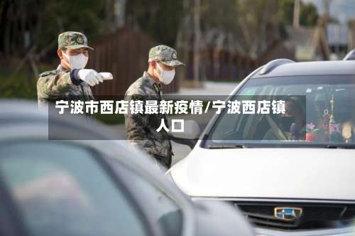 宁波市西店镇最新疫情/宁波西店镇人口
