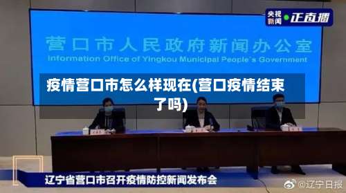 疫情营口市怎么样现在(营口疫情结束了吗)