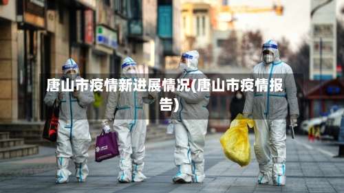 唐山市疫情新进展情况(唐山市疫情报告)