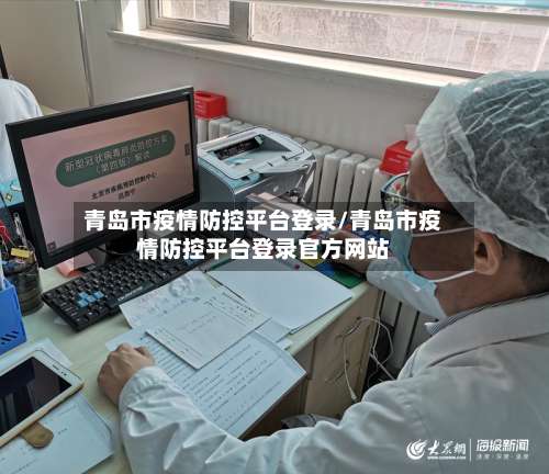 青岛市疫情防控平台登录/青岛市疫情防控平台登录官方网站