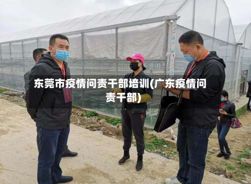 东莞市疫情问责干部培训(广东疫情问责干部)-第2张图片