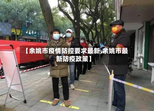 【余姚市疫情防控要求最新,余姚市最新防疫政策】-第2张图片