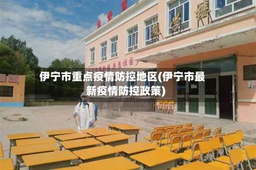 伊宁市重点疫情防控地区(伊宁市最新疫情防控政策)-第3张图片