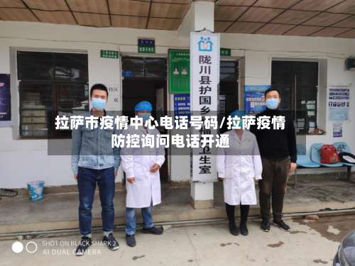 拉萨市疫情中心电话号码/拉萨疫情防控询问电话开通