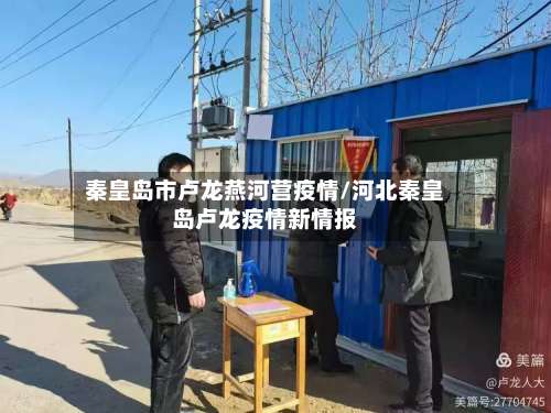 秦皇岛市卢龙燕河营疫情/河北秦皇岛卢龙疫情新情报