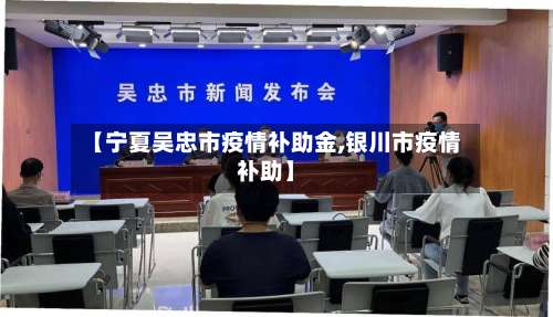 【宁夏吴忠市疫情补助金,银川市疫情补助】