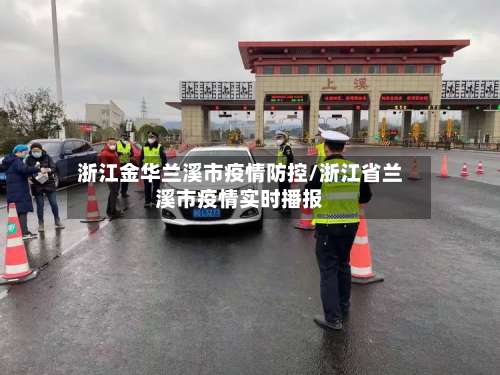 浙江金华兰溪市疫情防控/浙江省兰溪市疫情实时播报