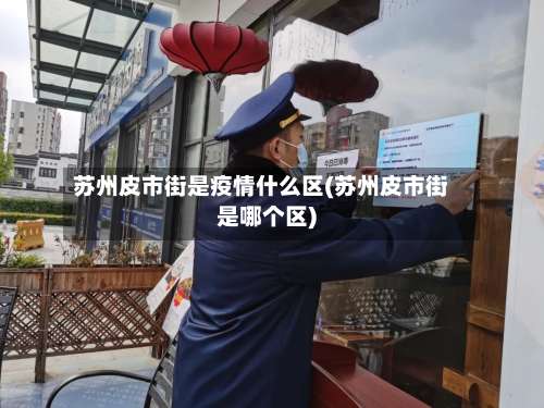 苏州皮市街是疫情什么区(苏州皮市街是哪个区)-第2张图片
