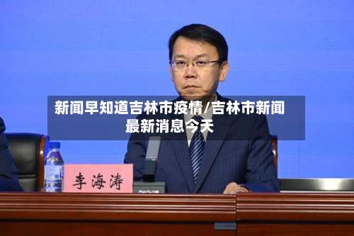 新闻早知道吉林市疫情/吉林市新闻最新消息今天