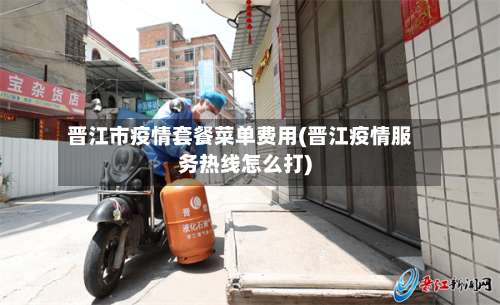 晋江市疫情套餐菜单费用(晋江疫情服务热线怎么打)