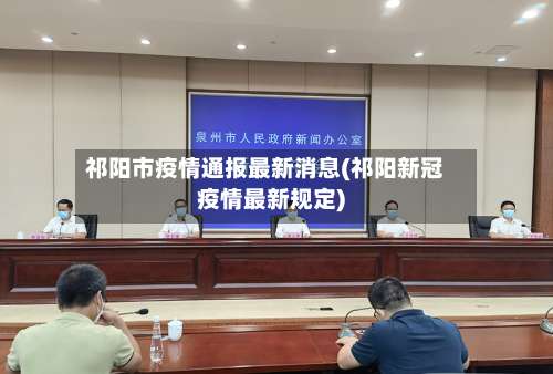祁阳市疫情通报最新消息(祁阳新冠疫情最新规定)