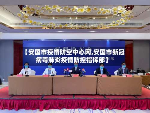 【安国市疫情防空中心网,安国市新冠病毒肺炎疫情防控指挥部】