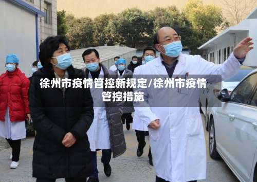 徐州市疫情管控新规定/徐州市疫情管控措施