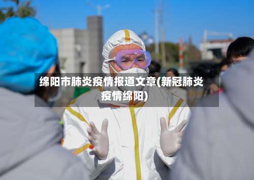 绵阳市肺炎疫情报道文章(新冠肺炎疫情绵阳)