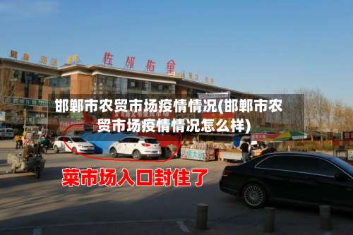 邯郸市农贸市场疫情情况(邯郸市农贸市场疫情情况怎么样)