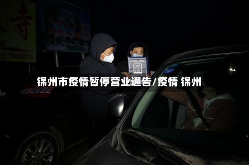 锦州市疫情暂停营业通告/疫情 锦州