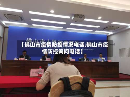 【佛山市疫情防控情况电话,佛山市疫情防控询问电话】