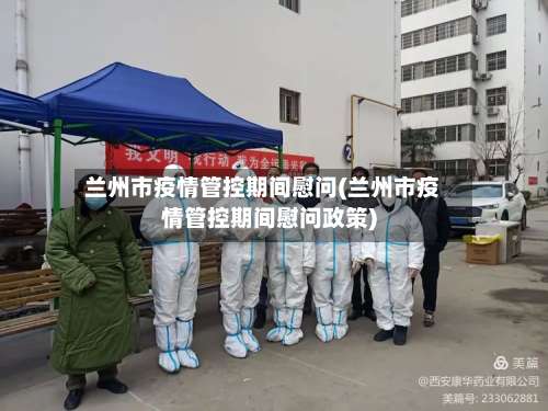 兰州市疫情管控期间慰问(兰州市疫情管控期间慰问政策)