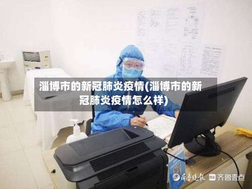 淄博市的新冠肺炎疫情(淄博市的新冠肺炎疫情怎么样)-第2张图片