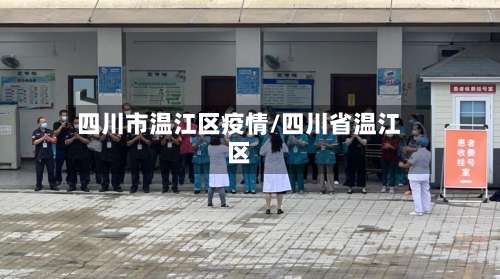 四川市温江区疫情/四川省温江区