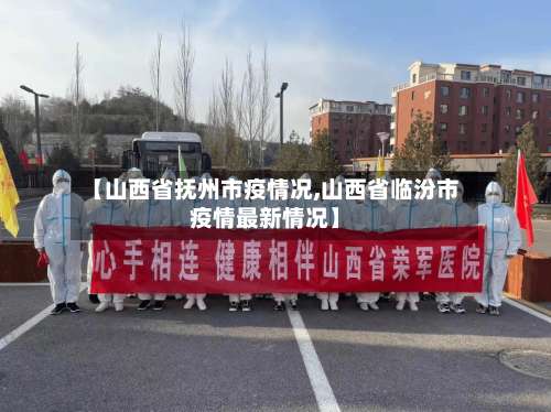 【山西省抚州市疫情况,山西省临汾市疫情最新情况】-第3张图片