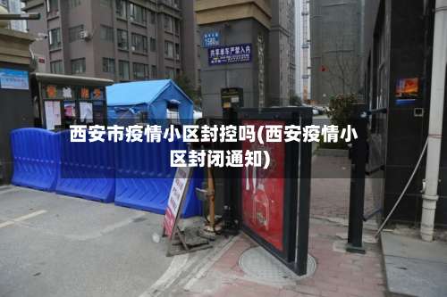 西安市疫情小区封控吗(西安疫情小区封闭通知)