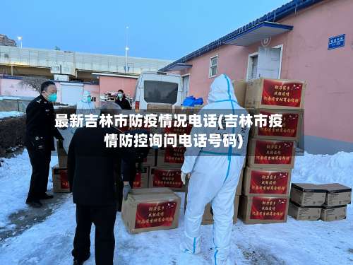 最新吉林市防疫情况电话(吉林市疫情防控询问电话号码)-第2张图片