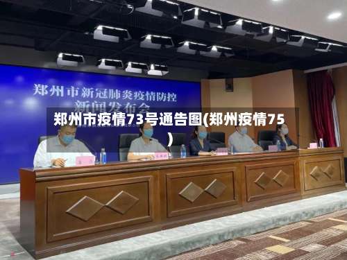 郑州市疫情73号通告图(郑州疫情75)