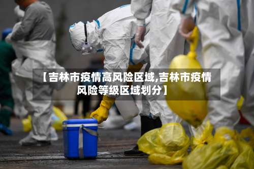 【吉林市疫情高风险区域,吉林市疫情风险等级区域划分】