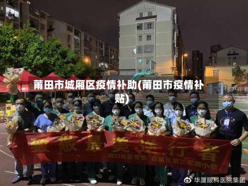 莆田市城厢区疫情补助(莆田市疫情补贴)
