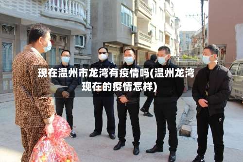 现在温州市龙湾有疫情吗(温州龙湾现在的疫情怎样)