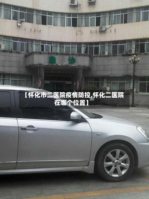 【怀化市二医院疫情防控,怀化二医院在哪个位置】