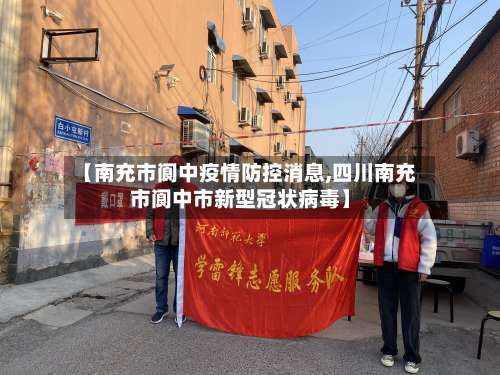 【南充市阆中疫情防控消息,四川南充市阆中市新型冠状病毒】-第3张图片