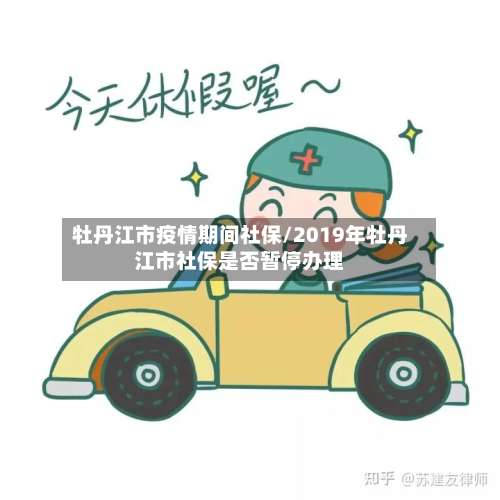 牡丹江市疫情期间社保/2019年牡丹江市社保是否暂停办理