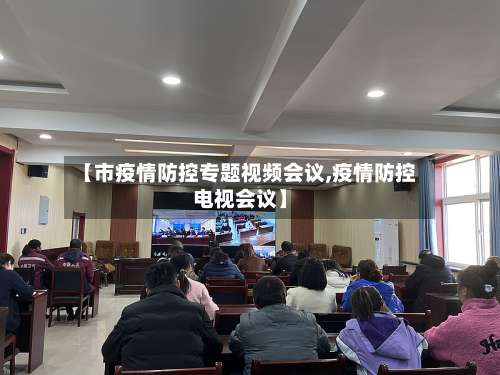 【市疫情防控专题视频会议,疫情防控电视会议】