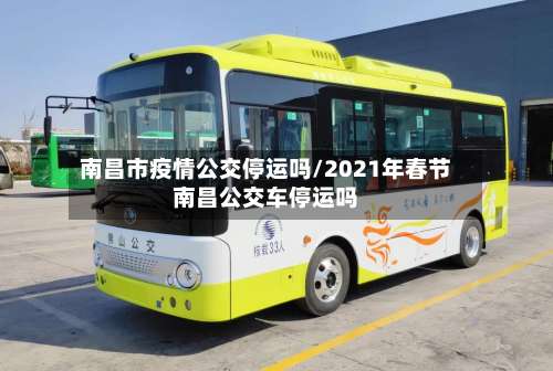 南昌市疫情公交停运吗/2021年春节南昌公交车停运吗-第2张图片