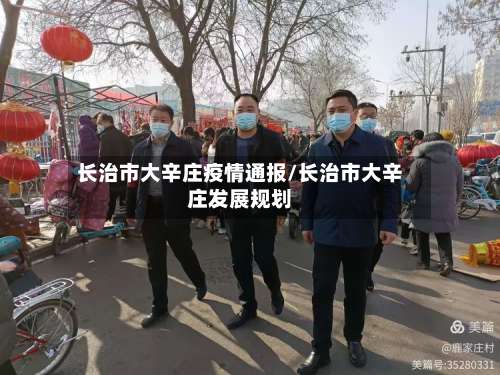 长治市大辛庄疫情通报/长治市大辛庄发展规划-第3张图片