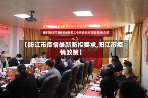 【阳江市疫情最新防控要求,阳江市疫情政策】