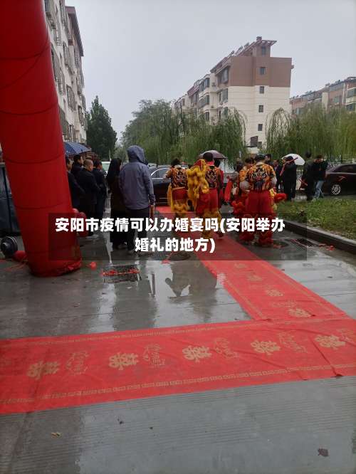 安阳市疫情可以办婚宴吗(安阳举办婚礼的地方)