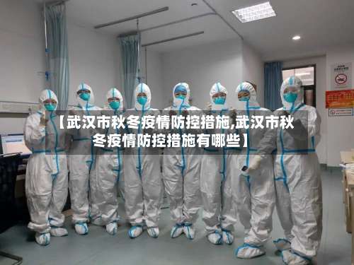 【武汉市秋冬疫情防控措施,武汉市秋冬疫情防控措施有哪些】