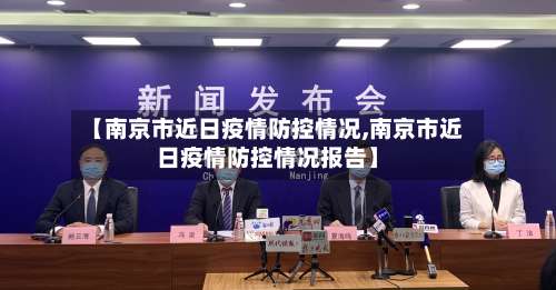 【南京市近日疫情防控情况,南京市近日疫情防控情况报告】