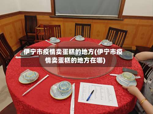 伊宁市疫情卖蛋糕的地方(伊宁市疫情卖蛋糕的地方在哪)