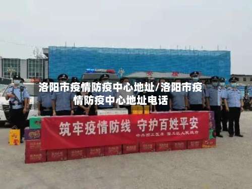 洛阳市疫情防疫中心地址/洛阳市疫情防疫中心地址电话-第2张图片
