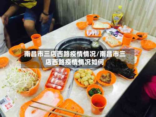 南昌市三店西路疫情情况/南昌市三店西路疫情情况如何